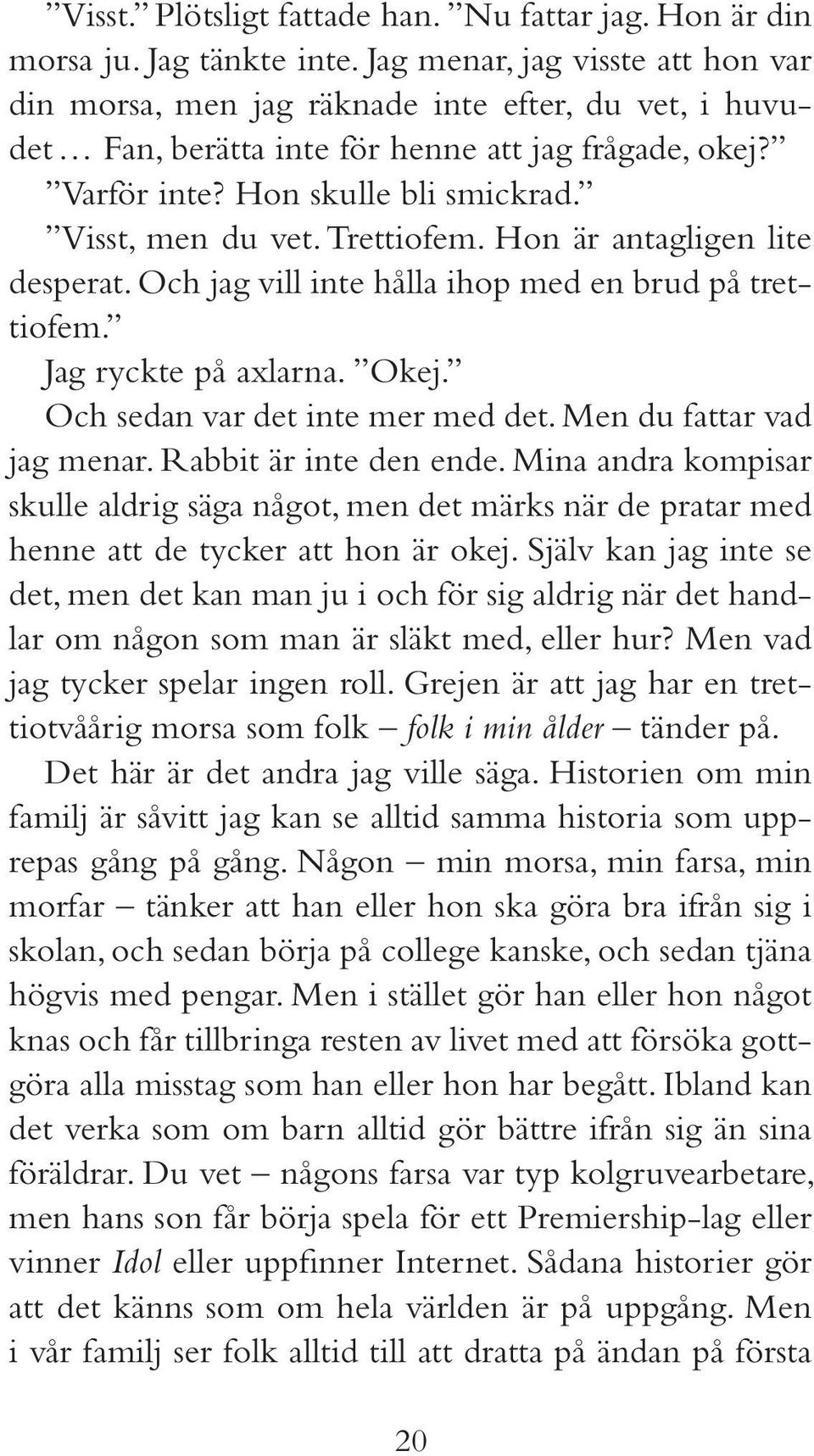 Trettiofem. Hon är antagligen lite desperat. Och jag vill inte hålla ihop med en brud på trettiofem. Jag ryckte på axlarna. Okej. Och sedan var det inte mer med det. Men du fattar vad jag menar.