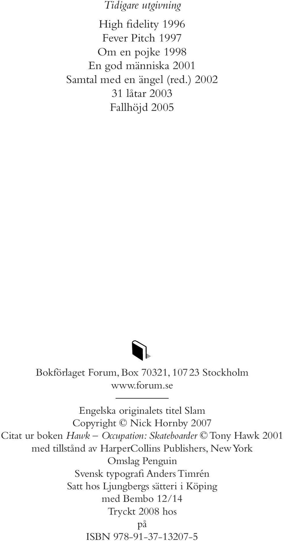 se Engelska originalets titel Slam Copyright Nick Hornby 2007 Citat ur boken Hawk Occupation: Skateboarder Tony Hawk 2001 med