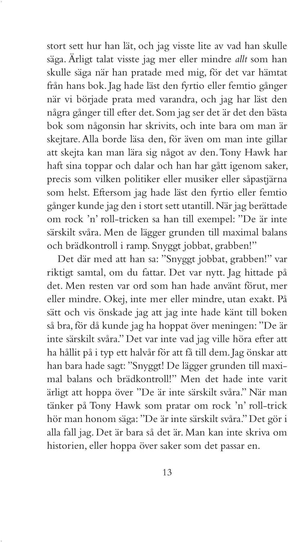 Som jag ser det är det den bästa bok som någonsin har skrivits, och inte bara om man är skejtare. Alla borde läsa den, för även om man inte gillar att skejta kan man lära sig något av den.