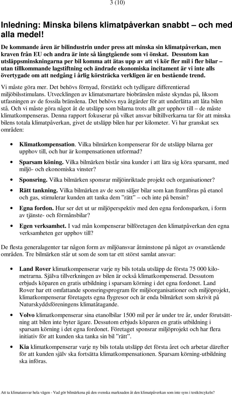 Dessutom kan utsläppsminskningarna per bil komma att ätas upp av att vi kör fler mil i fler bilar utan tillkommande lagstiftning och ändrade ekonomiska incitament är vi inte alls övertygade om att