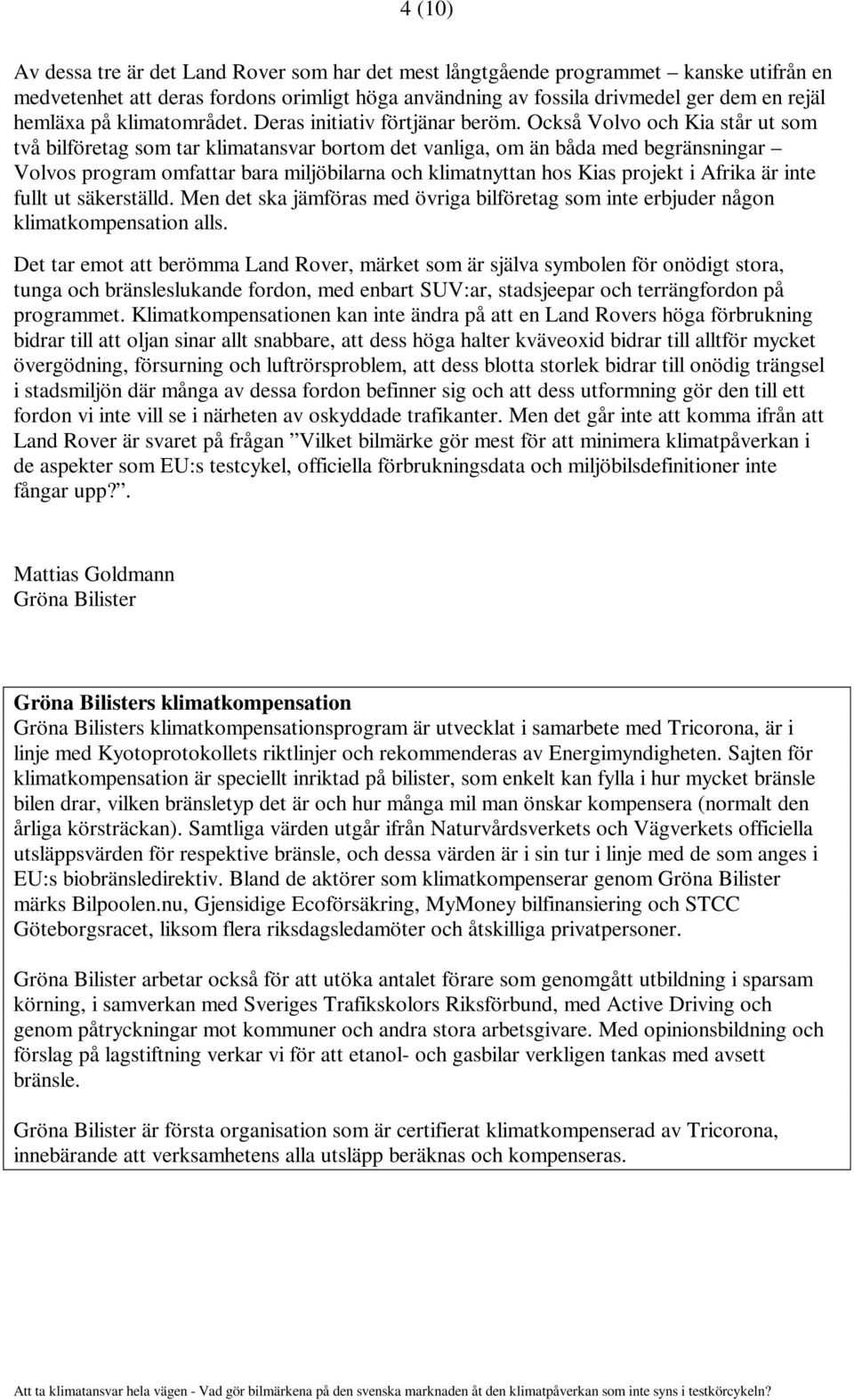 Också Volvo och Kia står ut som två bilföretag som tar klimatansvar bortom det vanliga, om än båda med begränsningar Volvos program omfattar bara miljöbilarna och klimatnyttan hos Kias projekt i