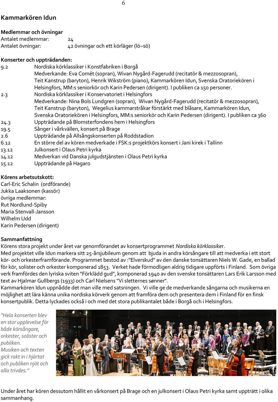 Svenska Oratoriekören i Helsingfors, MM:s seniorkör och Karin Pedersen (dirigent). I publiken ca 150 personer. 2.