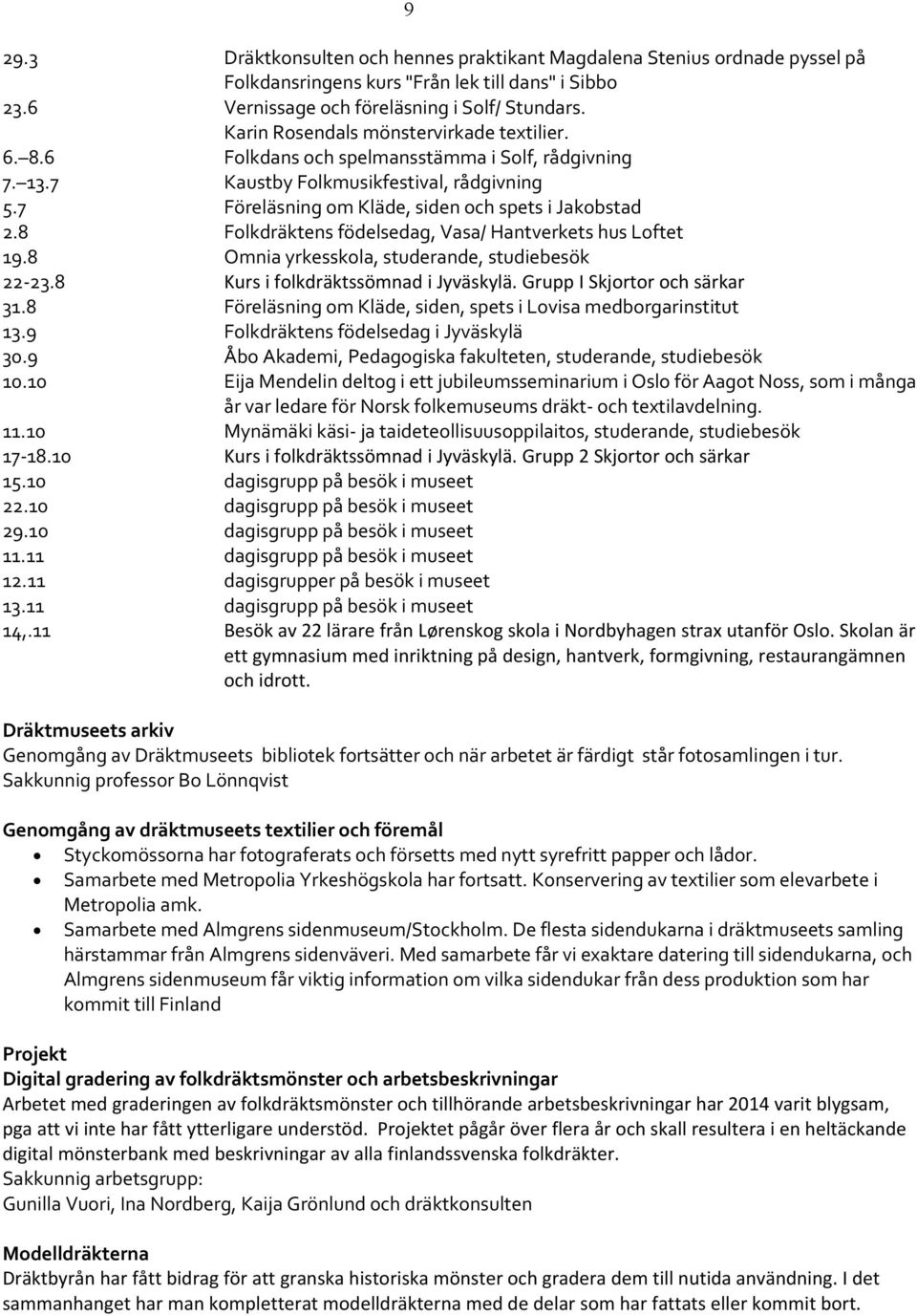 8 Folkdräktens födelsedag, Vasa/ Hantverkets hus Loftet 19.8 Omnia yrkesskola, studerande, studiebesök 22-23.8 Kurs i folkdräktssömnad i Jyväskylä. Grupp I Skjortor och särkar 31.