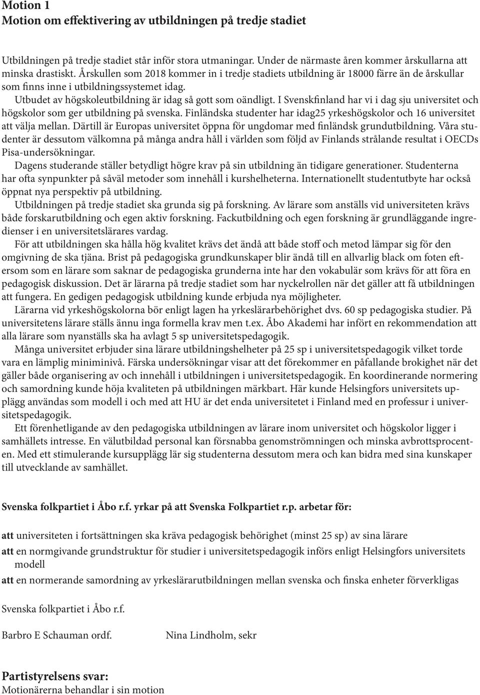 I Svenskfinland har vi i dag sju universitet och högskolor som ger utbildning på svenska. Finländska studenter har idag25 yrkeshögskolor och 16 universitet att välja mellan.