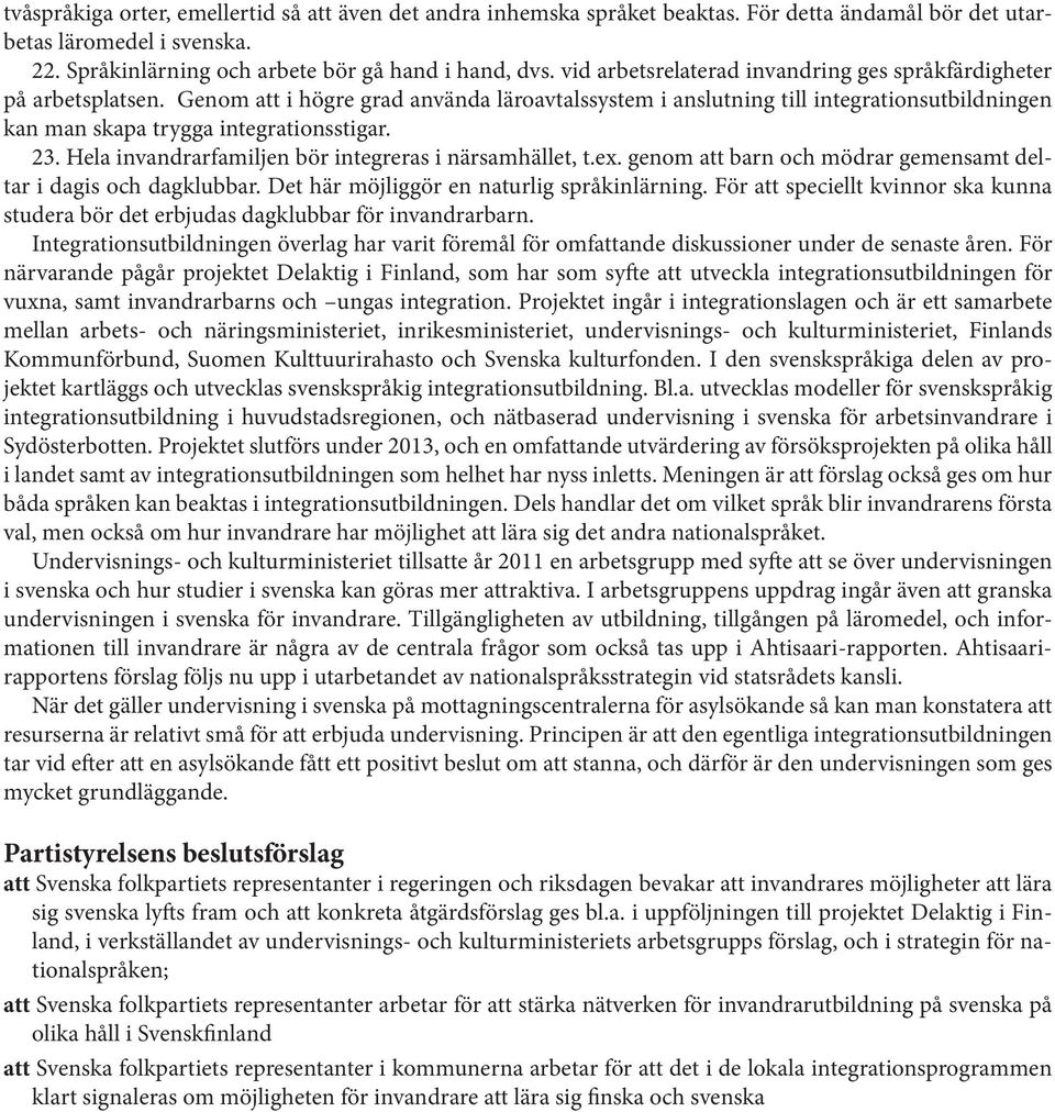 Genom att i högre grad använda läroavtalssystem i anslutning till integrationsutbildningen kan man skapa trygga integrationsstigar. 23. Hela invandrarfamiljen bör integreras i närsamhället, t.ex.