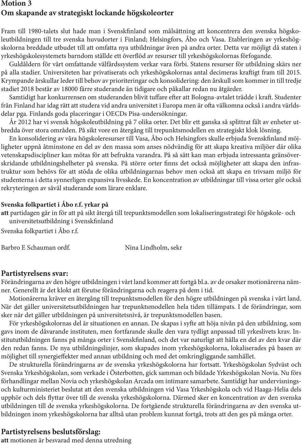 Detta var möjligt då staten i yrkeshögskolesystemets barndom ställde ett överflöd av resurser till yrkeshögskolornas förfogande. Guldåldern för vårt omfattande välfärdssystem verkar vara förbi.