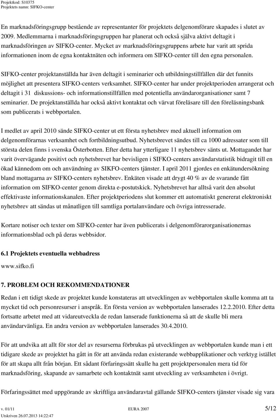 Mycket av marknadsföringsgruppens arbete har varit att sprida informationen inom de egna kontaktnäten och informera om SIFKO-center till den egna personalen.