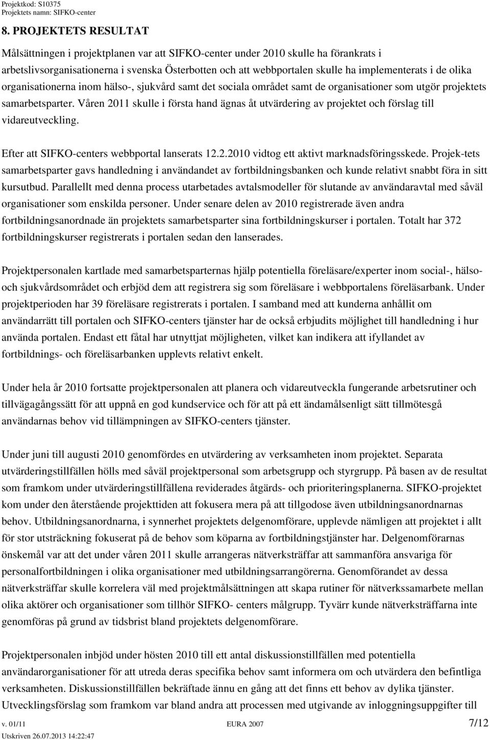 Våren 2011 skulle i första hand ägnas åt utvärdering av projektet och förslag till vidareutveckling. Efter att SIFKO-centers webbportal lanserats 12.2.2010 vidtog ett aktivt marknadsföringsskede.