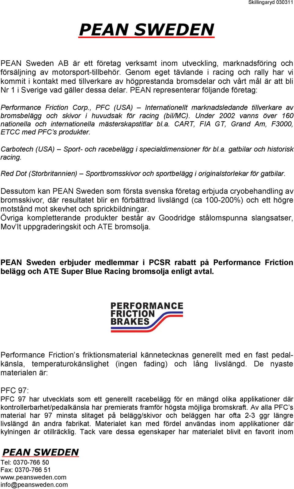 PEAN representerar följande företag: Performance Friction Corp., PFC (USA) Internationellt marknadsledande tillverkare av bromsbelägg och skivor i huvudsak för racing (bil/mc).