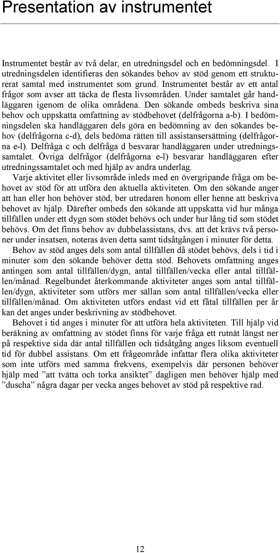 Under samtalet går handläggaren igenom de olika områdena. Den sökande ombeds beskriva sina behov och uppskatta omfattning av stödbehovet (delfrågorna a-b).