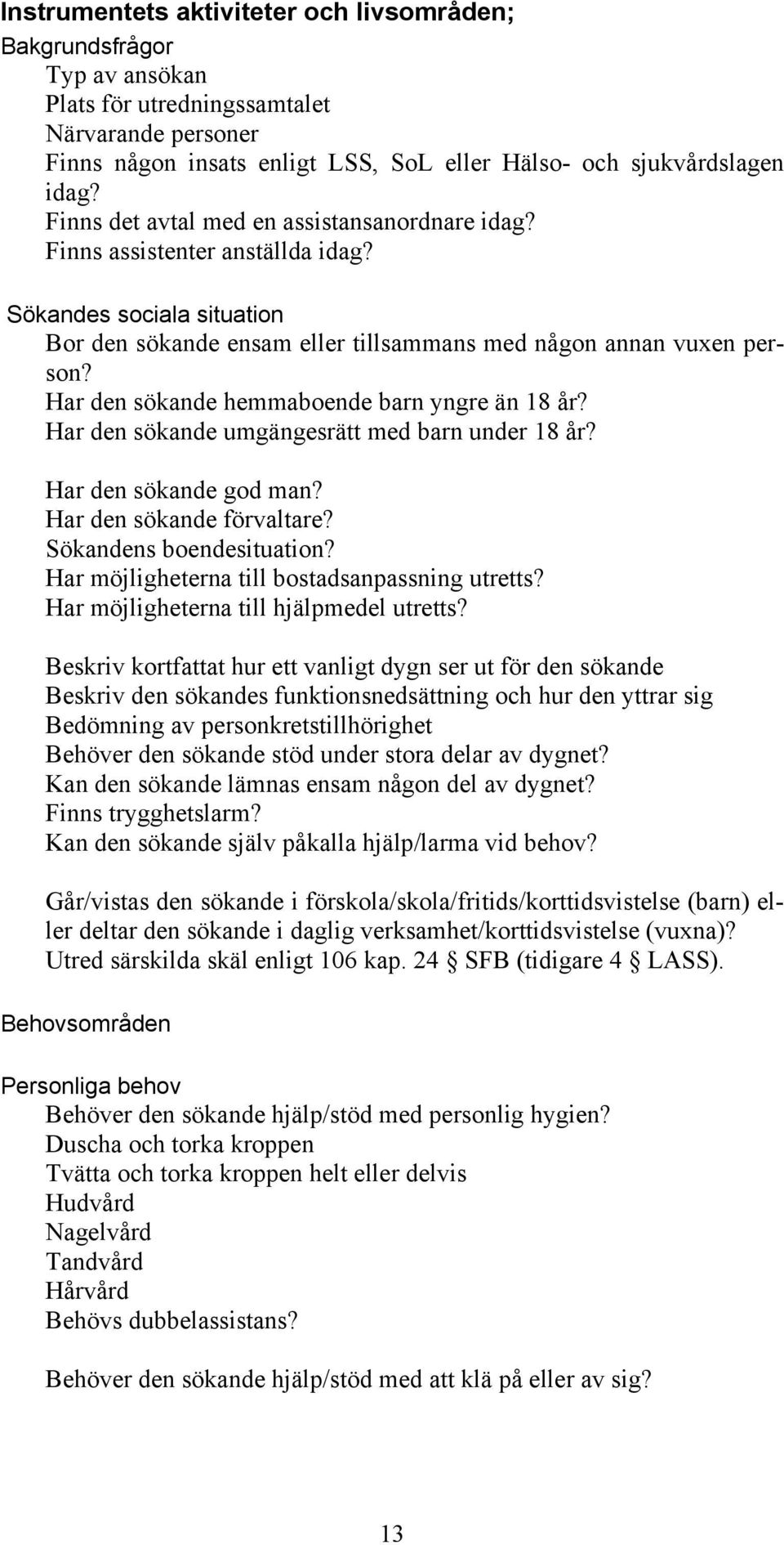 Har den sökande hemmaboende barn yngre än 18 år? Har den sökande umgängesrätt med barn under 18 år? Har den sökande god man? Har den sökande förvaltare? Sökandens boendesituation?