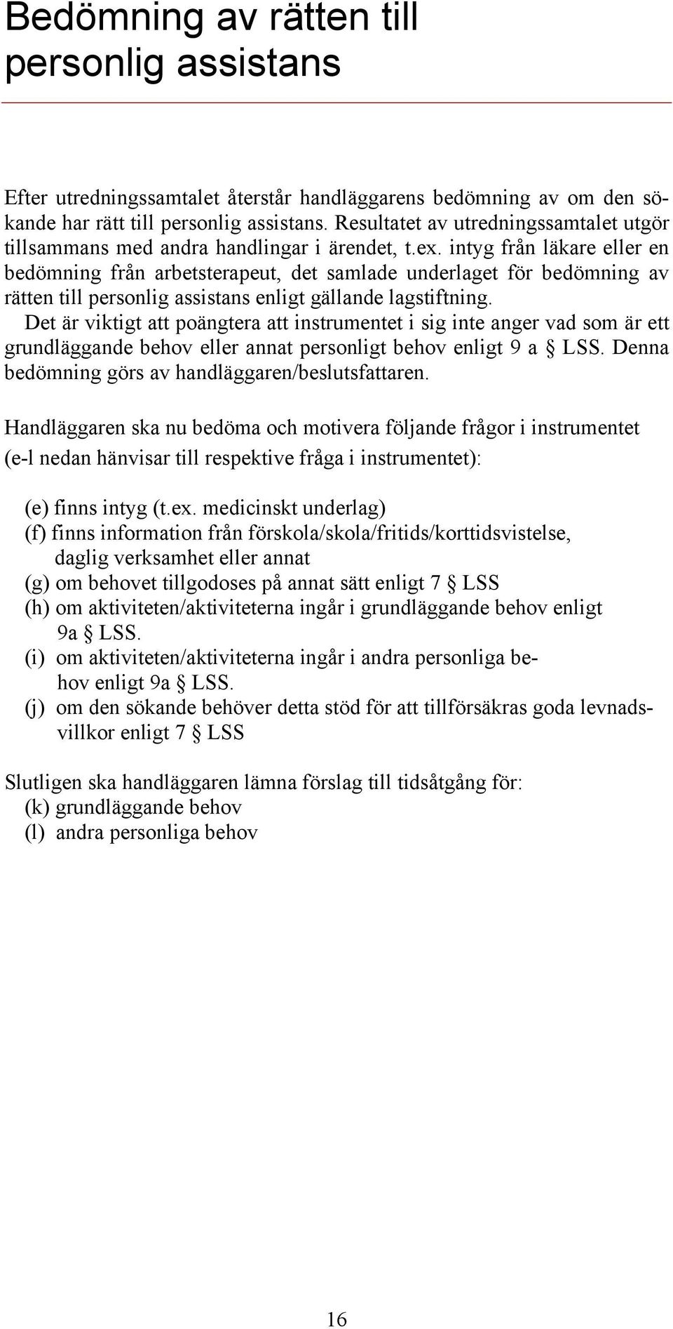 intyg från läkare eller en bedömning från arbetsterapeut, det samlade underlaget för bedömning av rätten till personlig assistans enligt gällande lagstiftning.