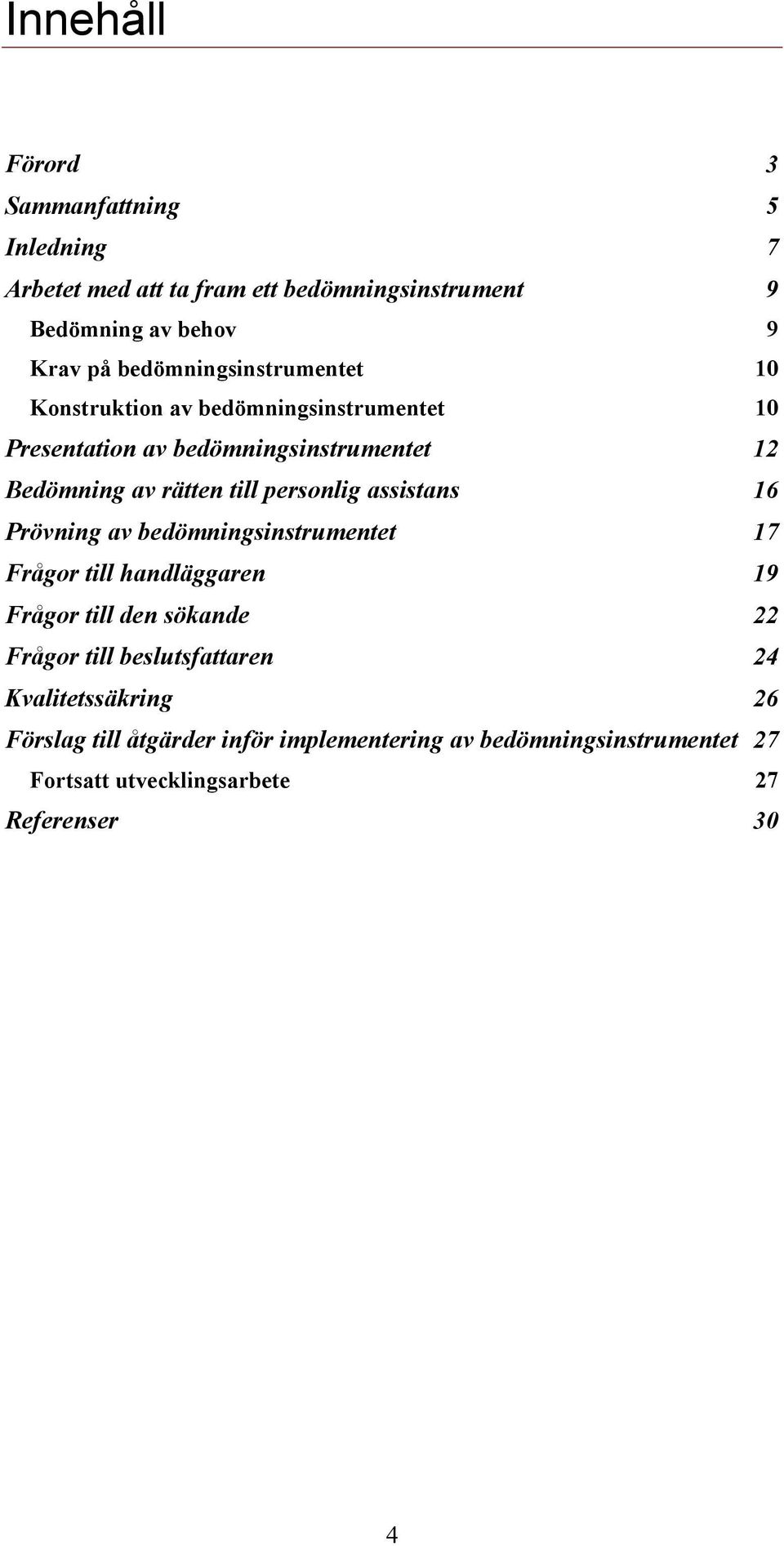 personlig assistans 16 Prövning av bedömningsinstrumentet 17 Frågor till handläggaren 19 Frågor till den sökande 22 Frågor till