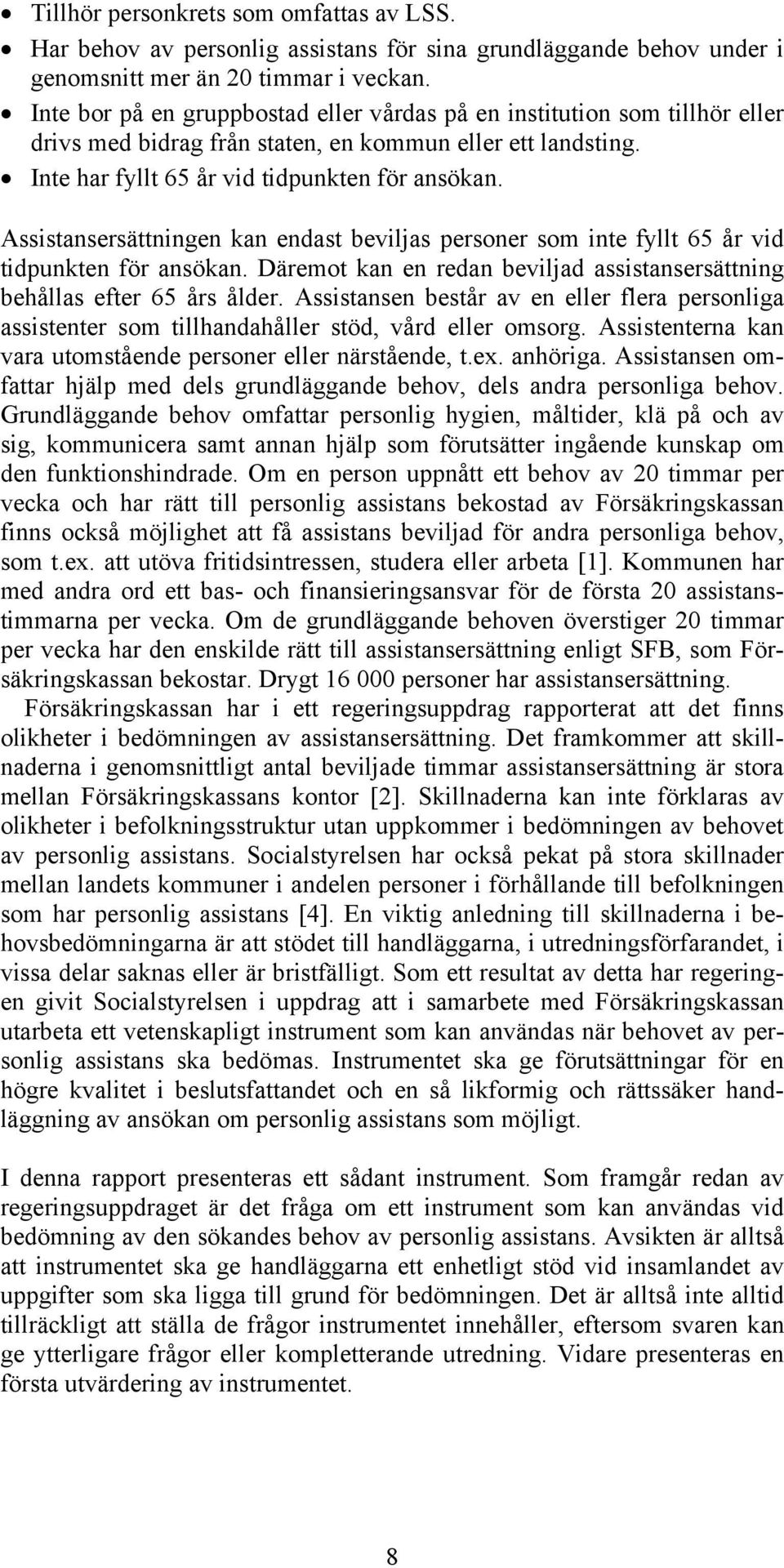 Assistansersättningen kan endast beviljas personer som inte fyllt 65 år vid tidpunkten för ansökan. Däremot kan en redan beviljad assistansersättning behållas efter 65 års ålder.