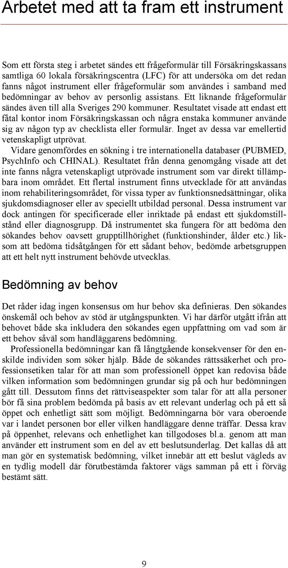 Resultatet visade att endast ett fåtal kontor inom Försäkringskassan och några enstaka kommuner använde sig av någon typ av checklista eller formulär.