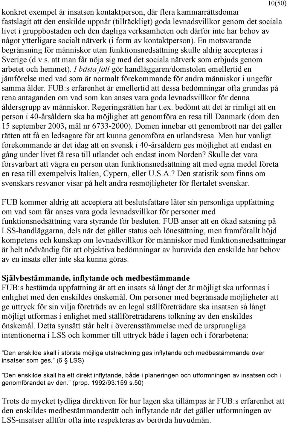 En motsvarande begränsning för människor utan funktionsnedsättning skulle aldrig accepteras i Sverige (d.v.s. att man får nöja sig med det sociala nätverk som erbjuds genom arbetet och hemmet).