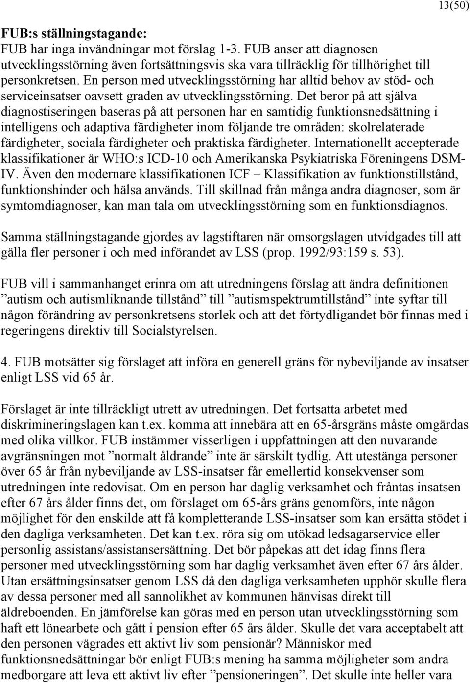 Det beror på att själva diagnostiseringen baseras på att personen har en samtidig funktionsnedsättning i intelligens och adaptiva färdigheter inom följande tre områden: skolrelaterade färdigheter,