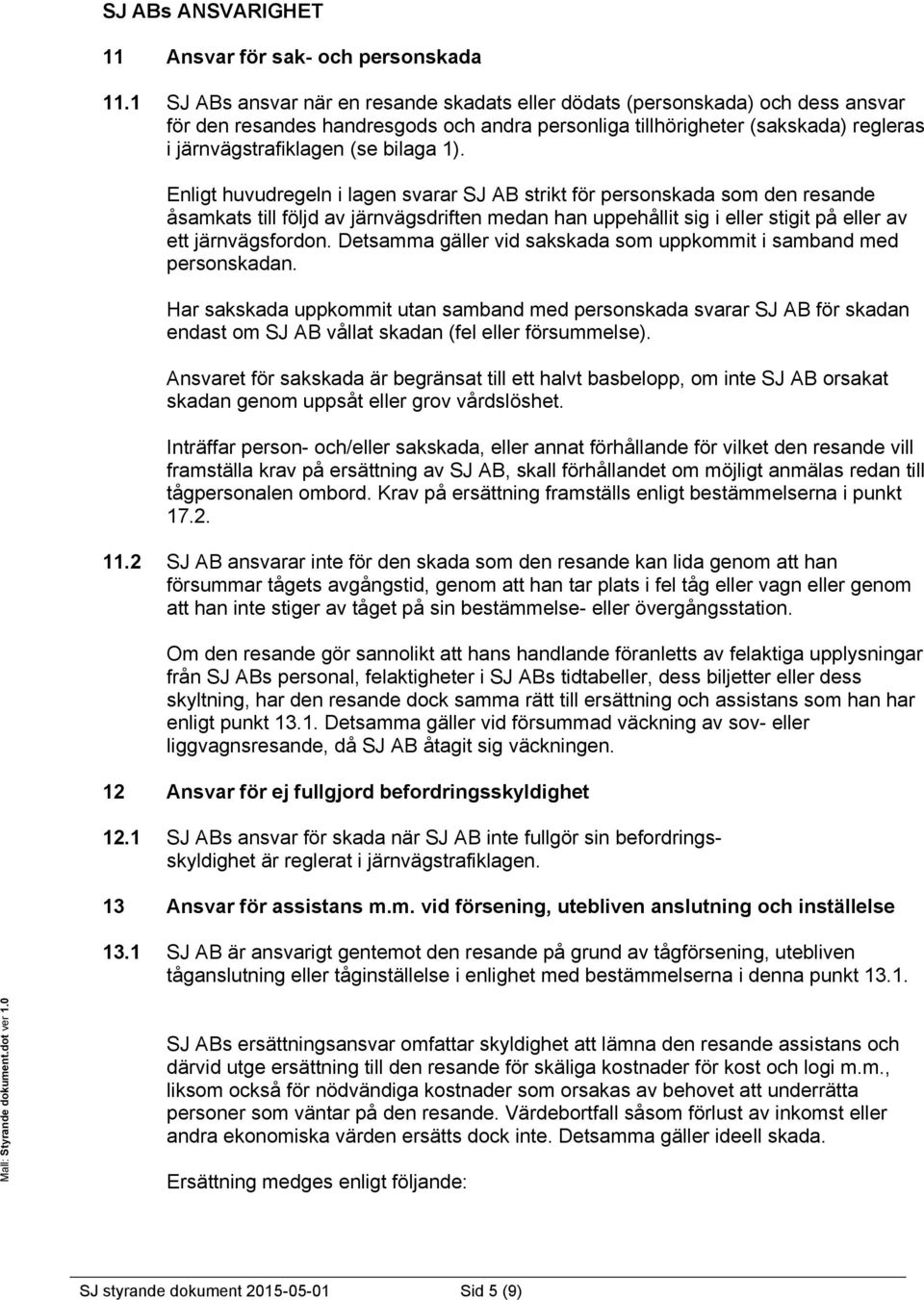 1). Enligt huvudregeln i lagen svarar SJ AB strikt för personskada som den resande åsamkats till följd av järnvägsdriften medan han uppehållit sig i eller stigit på eller av ett järnvägsfordon.