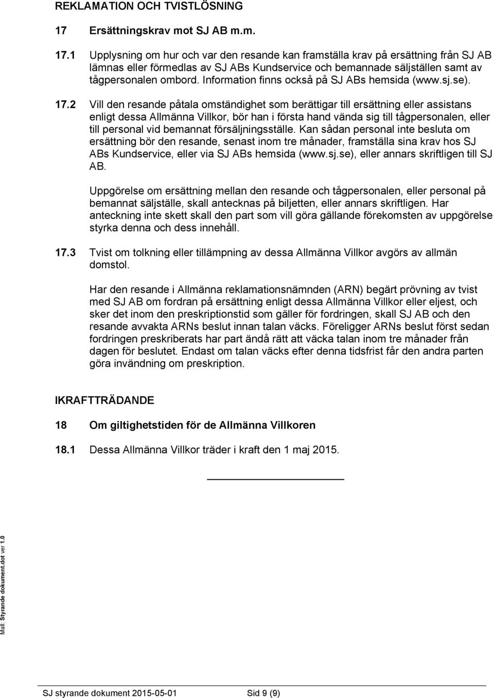 1 Upplysning om hur och var den resande kan framställa krav på ersättning från SJ AB lämnas eller förmedlas av SJ ABs Kundservice och bemannade säljställen samt av tågpersonalen ombord.