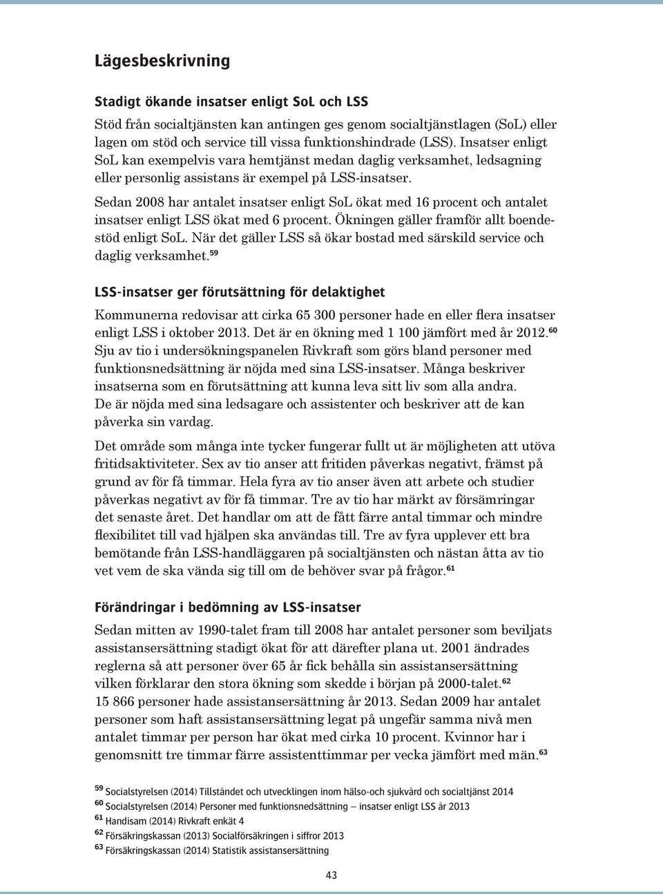 Sedan 2008 har antalet insatser enligt SoL ökat med 16 procent och antalet insatser enligt LSS ökat med 6 procent. Ökningen gäller framför allt boendestöd enligt SoL.