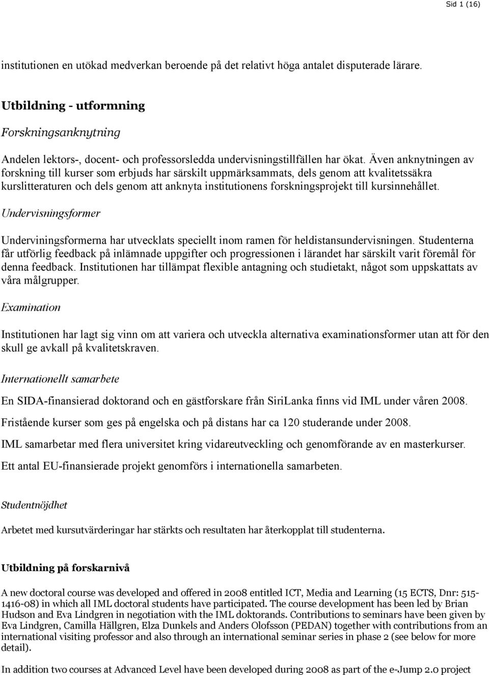 Även anknytningen av forskning till kurser som erbjuds har särskilt uppmärksammats, dels genom att kvalitetssäkra kurslitteraturen och dels genom att anknyta institutionens forskningsprojekt till