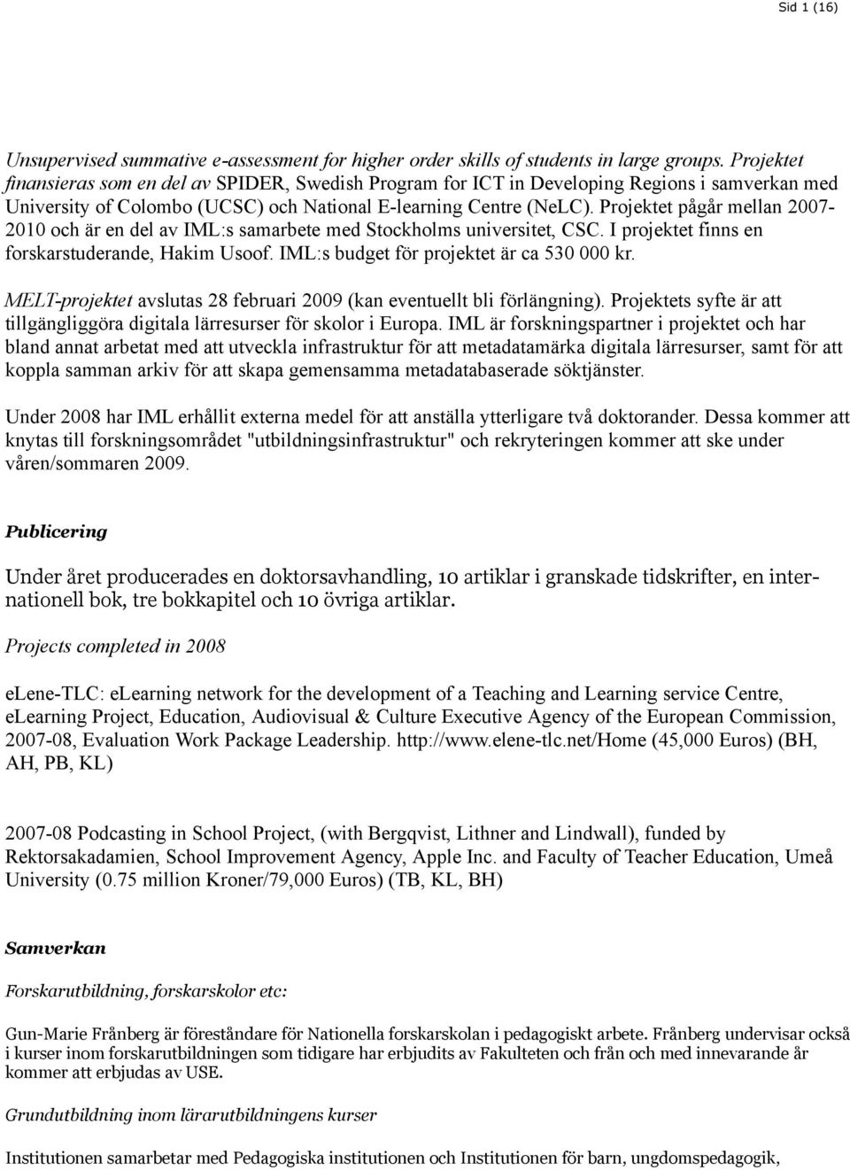 Projektet pågår mellan 2007-2010 och är en del av IML:s samarbete med Stockholms universitet, CSC. I projektet finns en forskarstuderande, Hakim Usoof. IML:s budget för projektet är ca 530 000 kr.