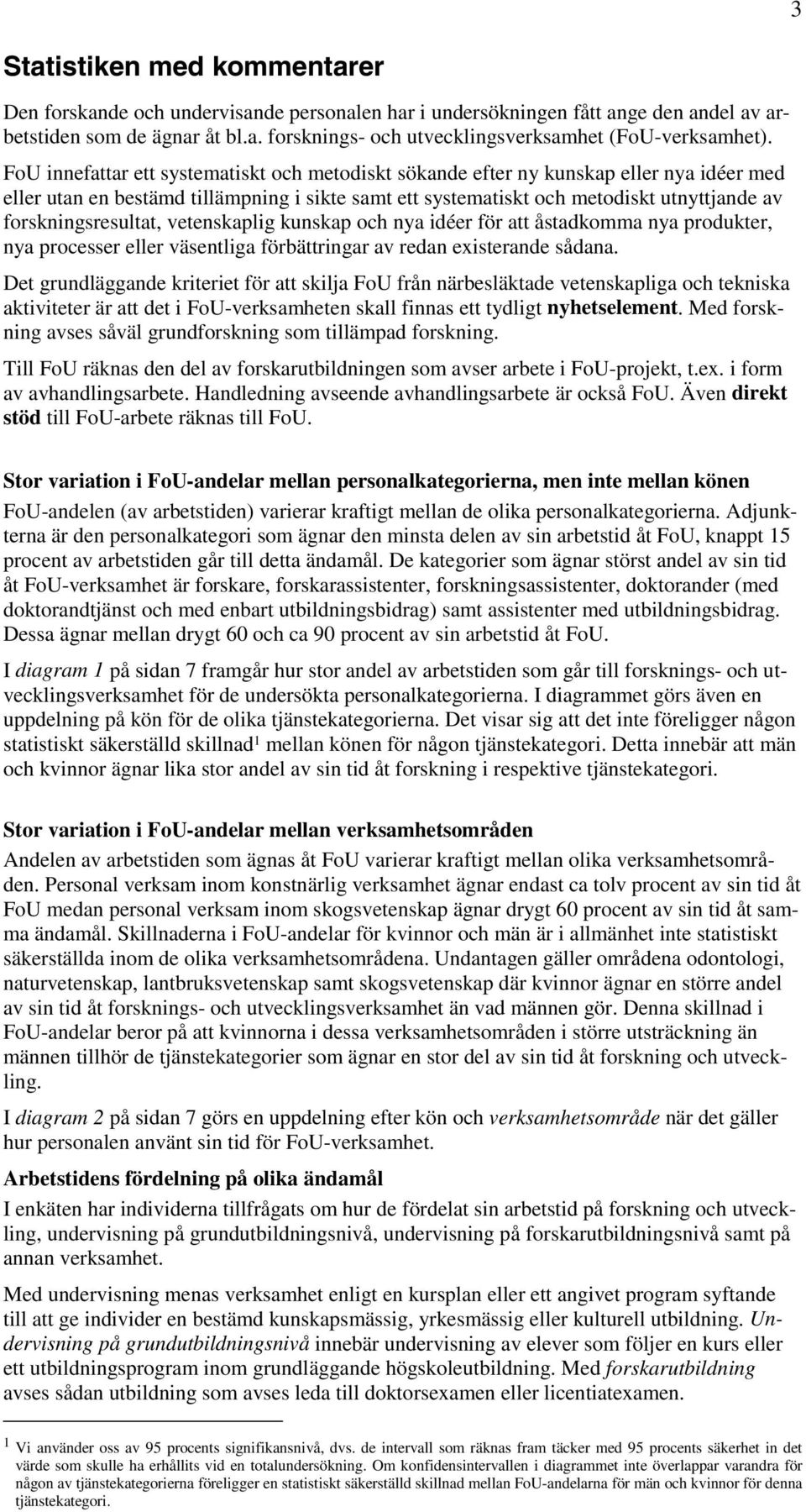 forskningsresultat, vetenskaplig kunskap och nya idéer för att åstadkomma nya produkter, nya processer eller väsentliga förbättringar av redan existerande sådana.