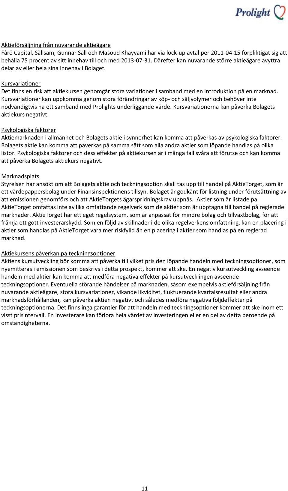 Kursvariationer Det finns en risk att aktiekursen genomgår stora variationer i samband med en introduktion på en marknad.