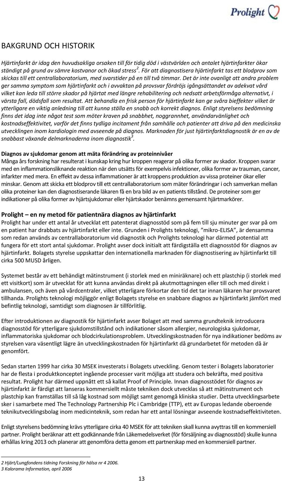 Det är inte ovanligt att andra problem ger samma symptom som hjärtinfarkt och i avvaktan på provsvar fördröjs igångsättandet av adekvat vård vilket kan leda till större skador på hjärtat med längre