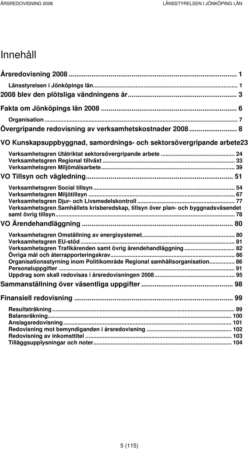 .. 24 Verksamhetsgren Regional tillväxt... 33 Verksamhetsgren Miljömålsarbete... 39 VO Tillsyn och vägledning... 51 Verksamhetsgren Social tillsyn... 54 Verksamhetsgren Miljötillsyn.