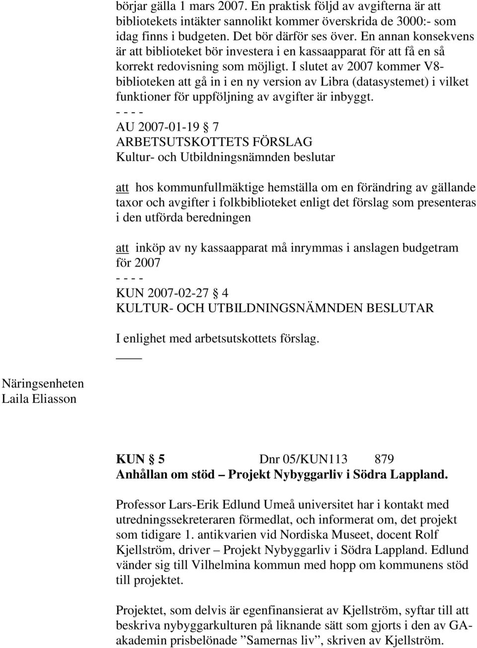 I slutet av 2007 kommer V8- biblioteken att gå in i en ny version av Libra (datasystemet) i vilket funktioner för uppföljning av avgifter är inbyggt.