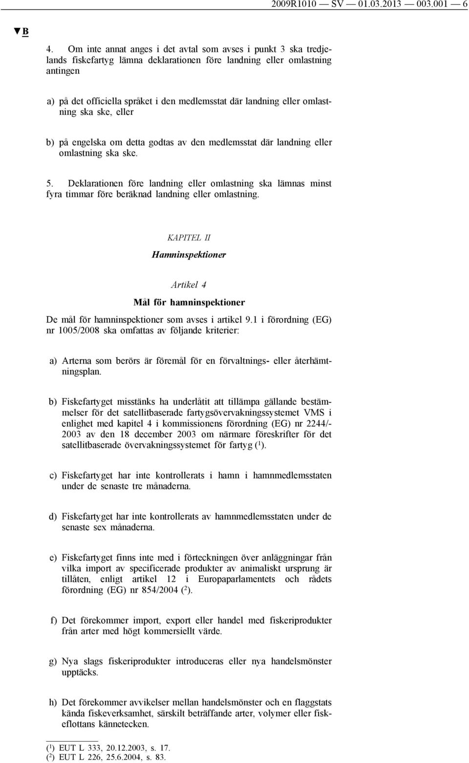 eller omlastning ska ske, eller b) på engelska om detta godtas av den medlemsstat där landning eller omlastning ska ske. 5.