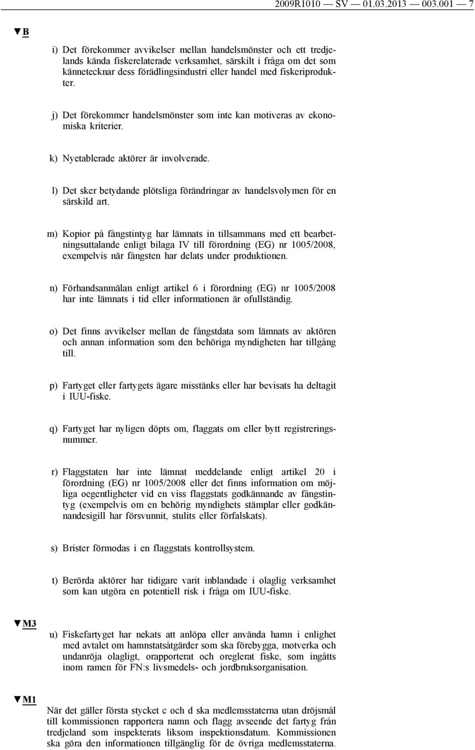 fiskeriprodukter. j) Det förekommer handelsmönster som inte kan motiveras av ekonomiska kriterier. k) Nyetablerade aktörer är involverade.