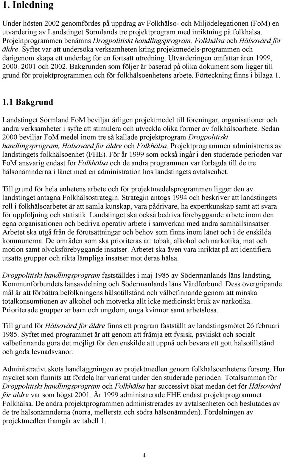 Syftet var att undersöka verksamheten kring projektmedels-programmen och därigenom skapa ett underlag för en fortsatt utredning. Utvärderingen omfattar åren 1999, 2000. 2001 och 2002.