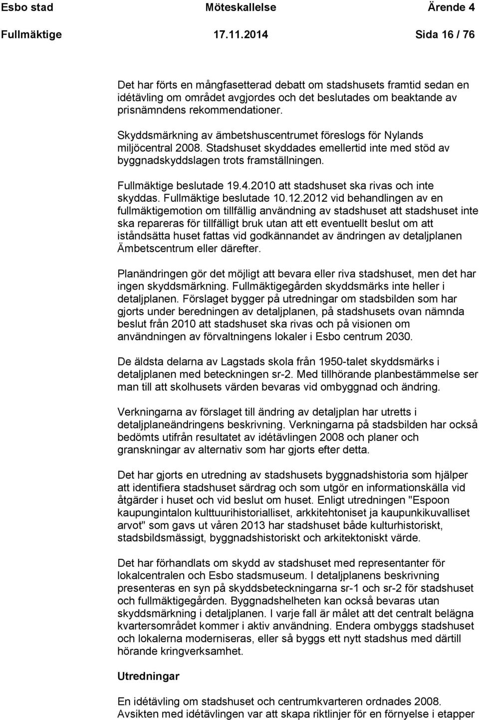 Skyddsmärkning av ämbetshuscentrumet föreslogs för Nylands miljöcentral 2008. Stadshuset skyddades emellertid inte med stöd av byggnadskyddslagen trots framställningen. Fullmäktige beslutade 19.4.