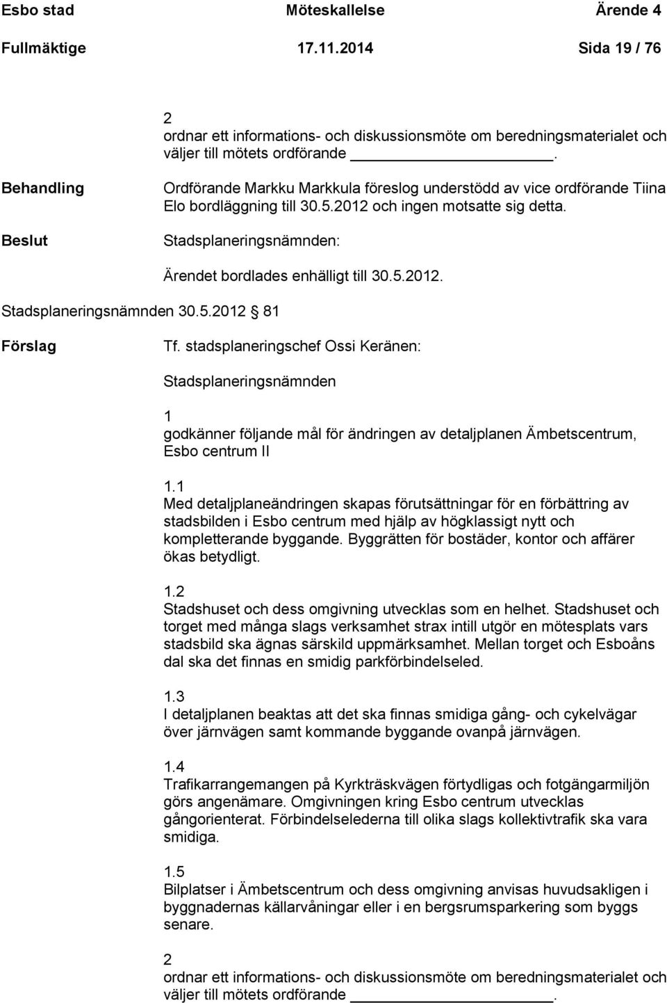 Stadsplaneringsnämnden: Stadsplaneringsnämnden 30.5.2012 81 Ärendet bordlades enhälligt till 30.5.2012. Tf.