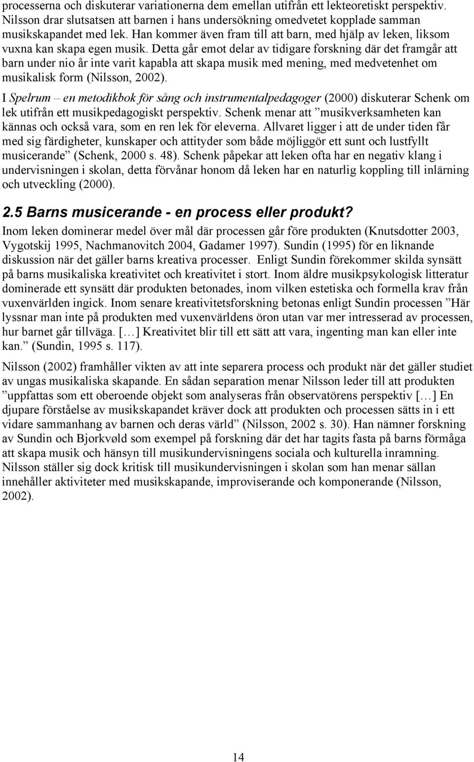 Detta går emot delar av tidigare forskning där det framgår att barn under nio år inte varit kapabla att skapa musik med mening, med medvetenhet om musikalisk form (Nilsson, 2002).