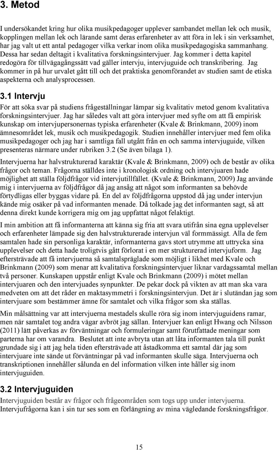 Jag kommer i detta kapitel redogöra för tillvägagångssätt vad gäller intervju, intervjuguide och transkribering.