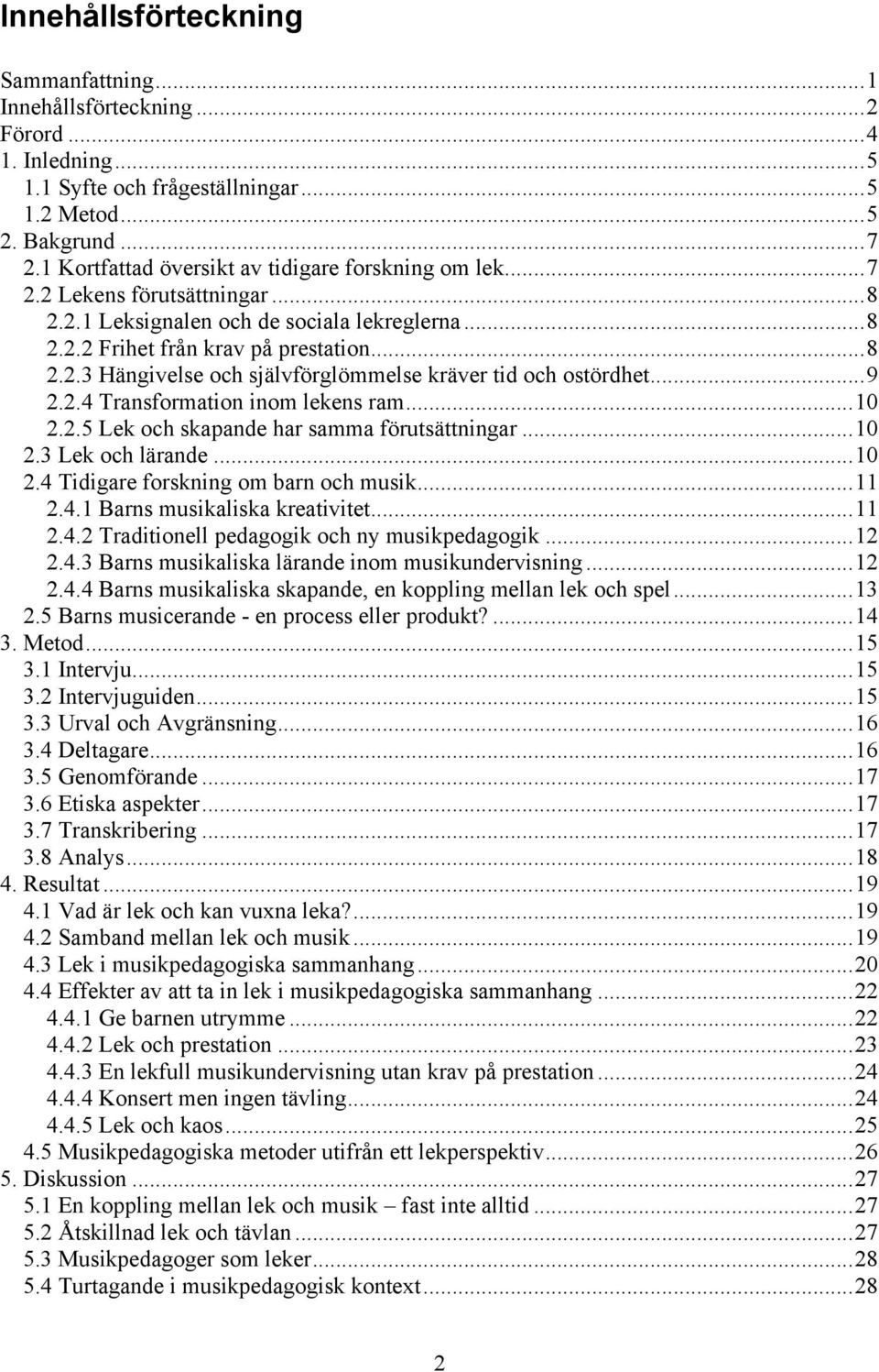 ..9 2.2.4 Transformation inom lekens ram...10 2.2.5 Lek och skapande har samma förutsättningar...10 2.3 Lek och lärande...10 2.4 Tidigare forskning om barn och musik...11 2.4.1 Barns musikaliska kreativitet.