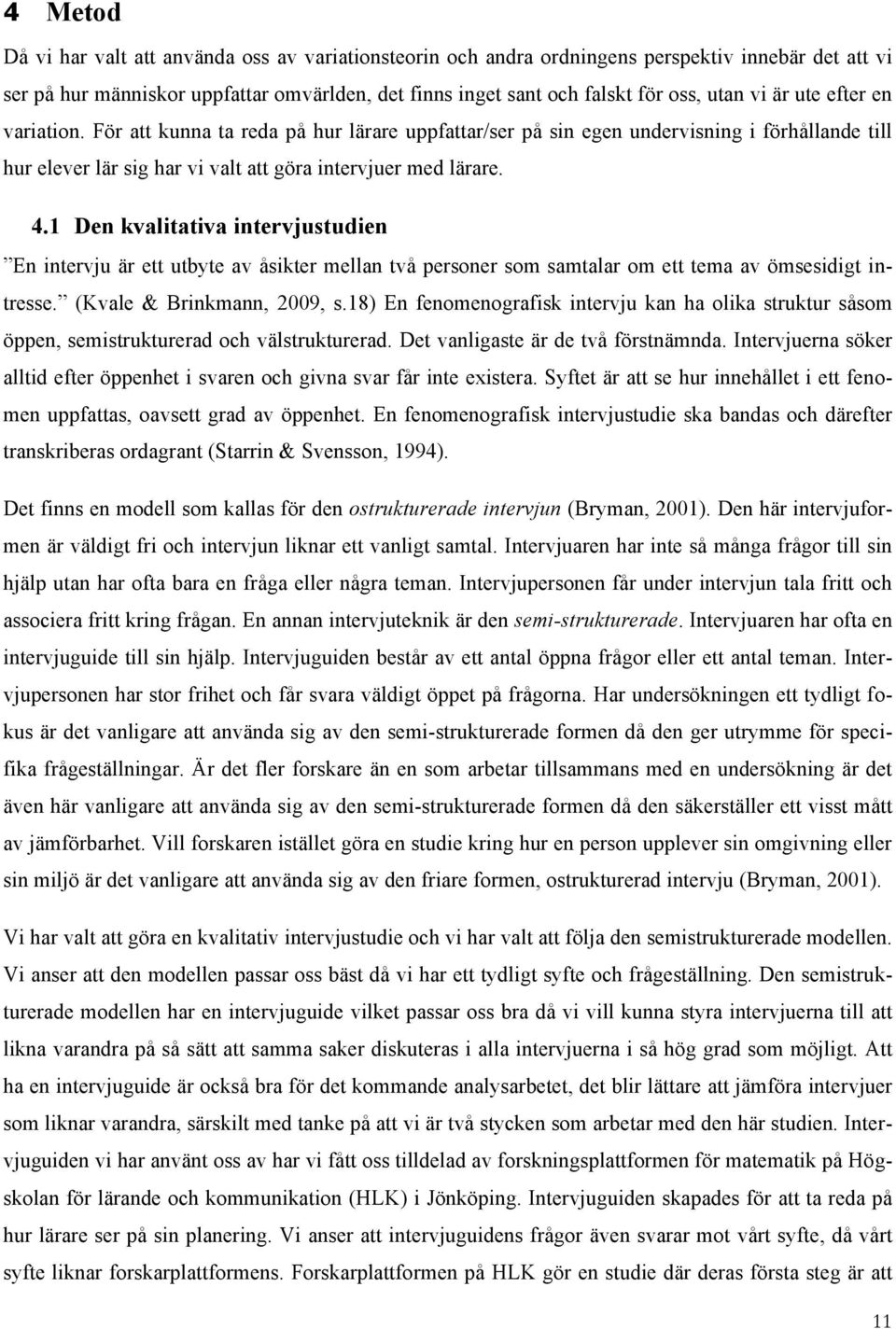 1 Den kvalitativa intervjustudien En intervju är ett utbyte av åsikter mellan två personer som samtalar om ett tema av ömsesidigt intresse. (Kvale & Brinkmann, 2009, s.