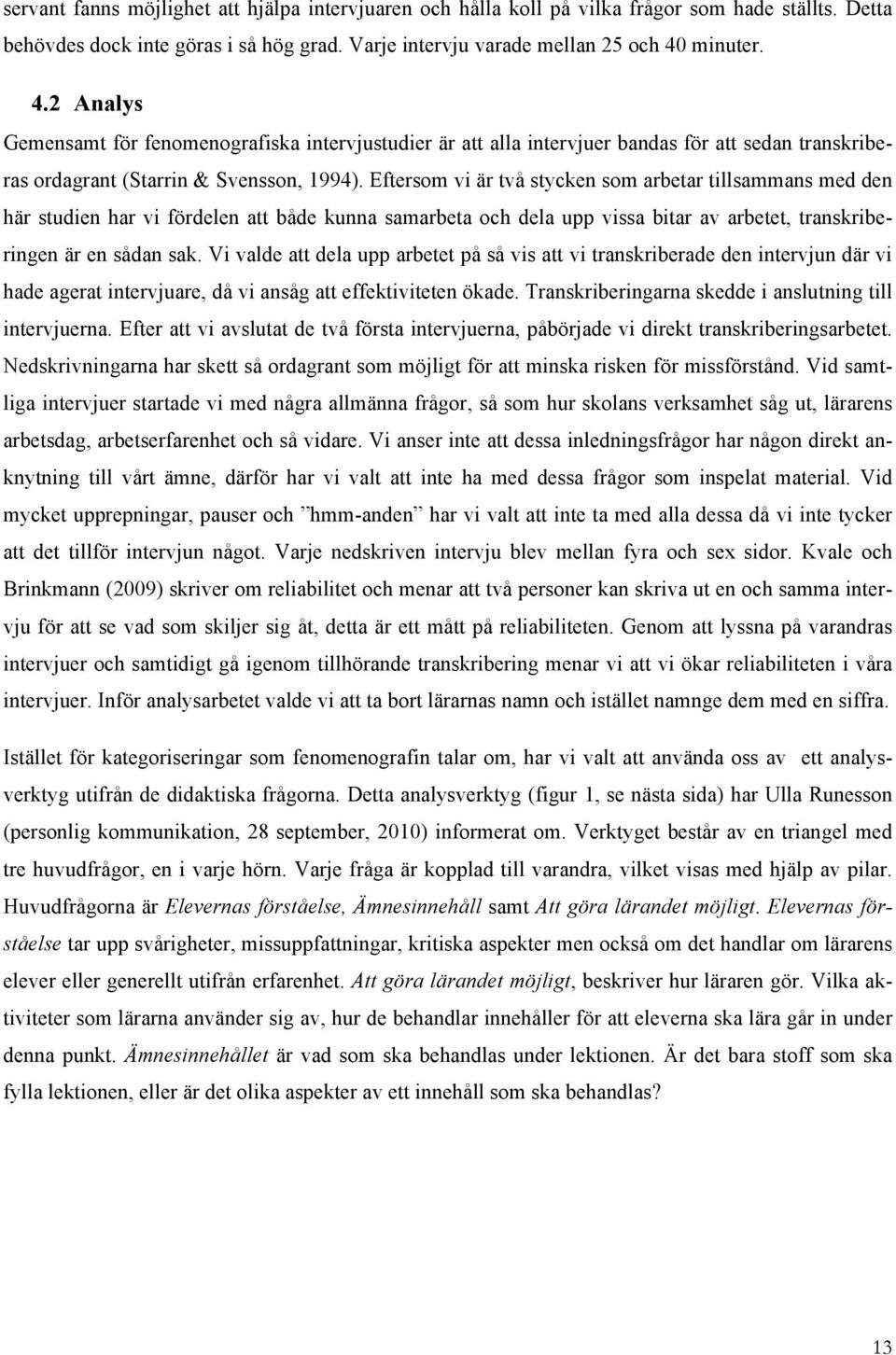 Eftersom vi är två stycken som arbetar tillsammans med den här studien har vi fördelen att både kunna samarbeta och dela upp vissa bitar av arbetet, transkriberingen är en sådan sak.