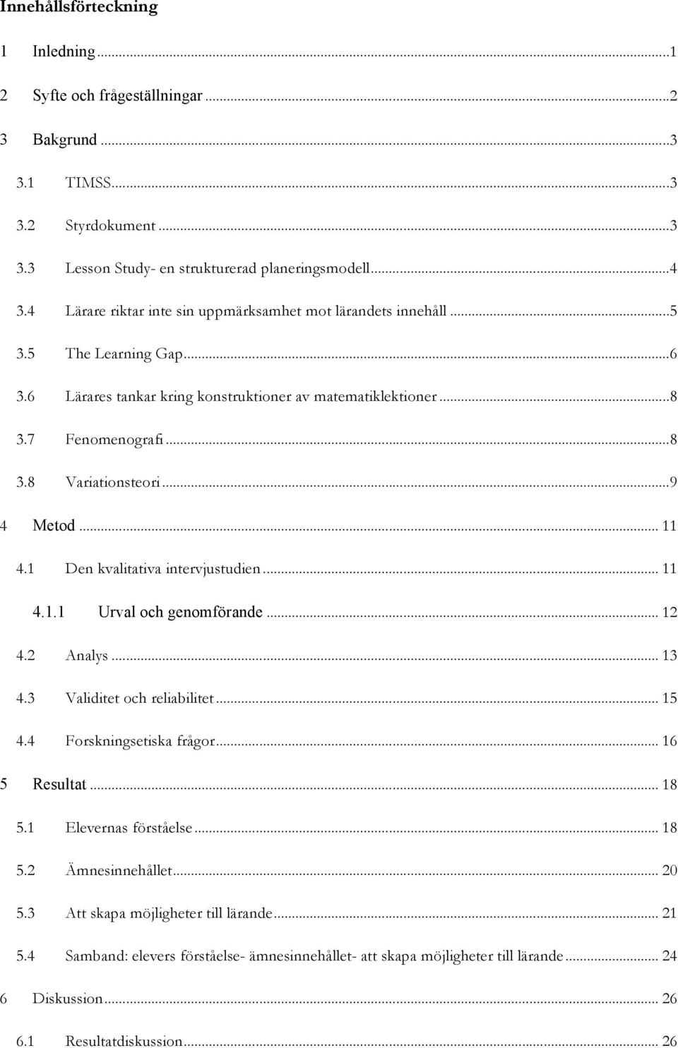 .. 9 4 Metod... 11 4.1 Den kvalitativa intervjustudien... 11 4.1.1 Urval och genomförande... 12 4.2 Analys... 13 4.3 Validitet och reliabilitet... 15 4.4 Forskningsetiska frågor... 16 5 Resultat.