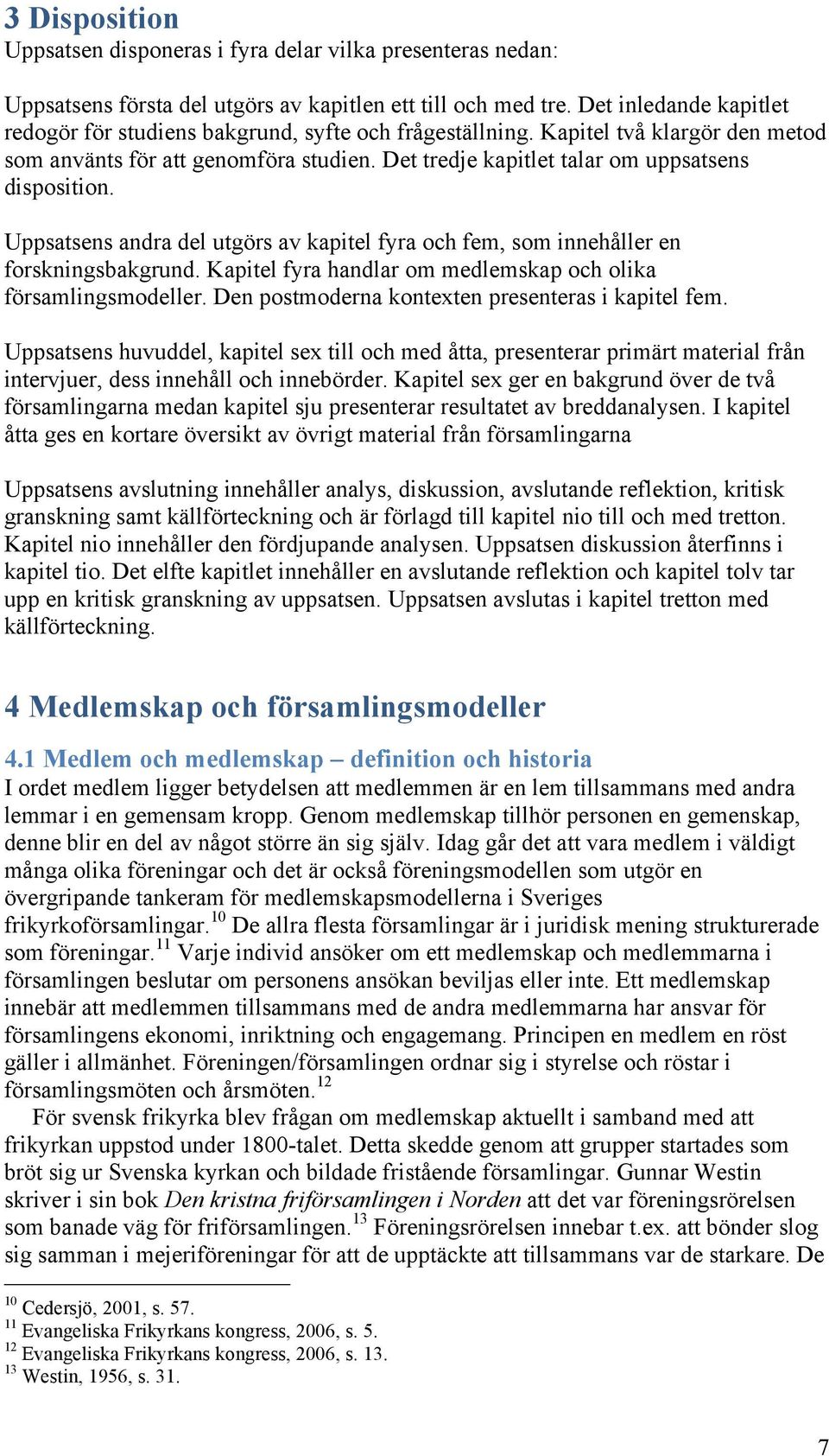 Det tredje kapitlet talar om uppsatsens disposition. Uppsatsens andra del utgörs av kapitel fyra och fem, som innehåller en forskningsbakgrund.