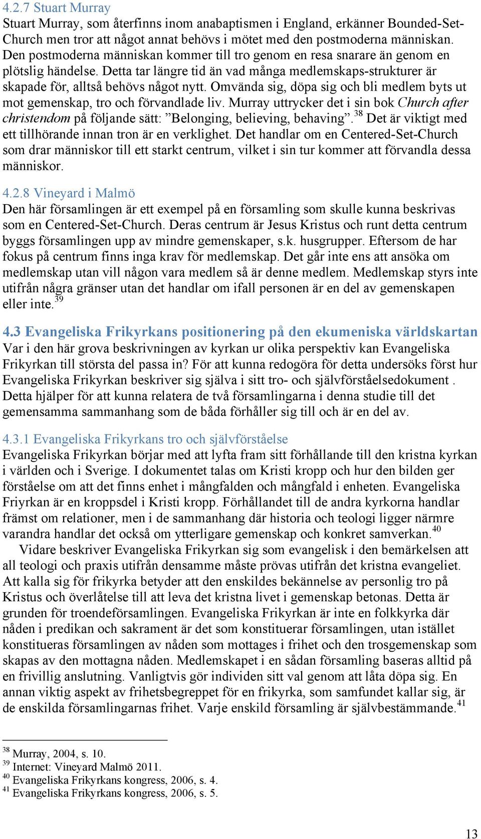 Omvända sig, döpa sig och bli medlem byts ut mot gemenskap, tro och förvandlade liv. Murray uttrycker det i sin bok Church after christendom på följande sätt: Belonging, believing, behaving.