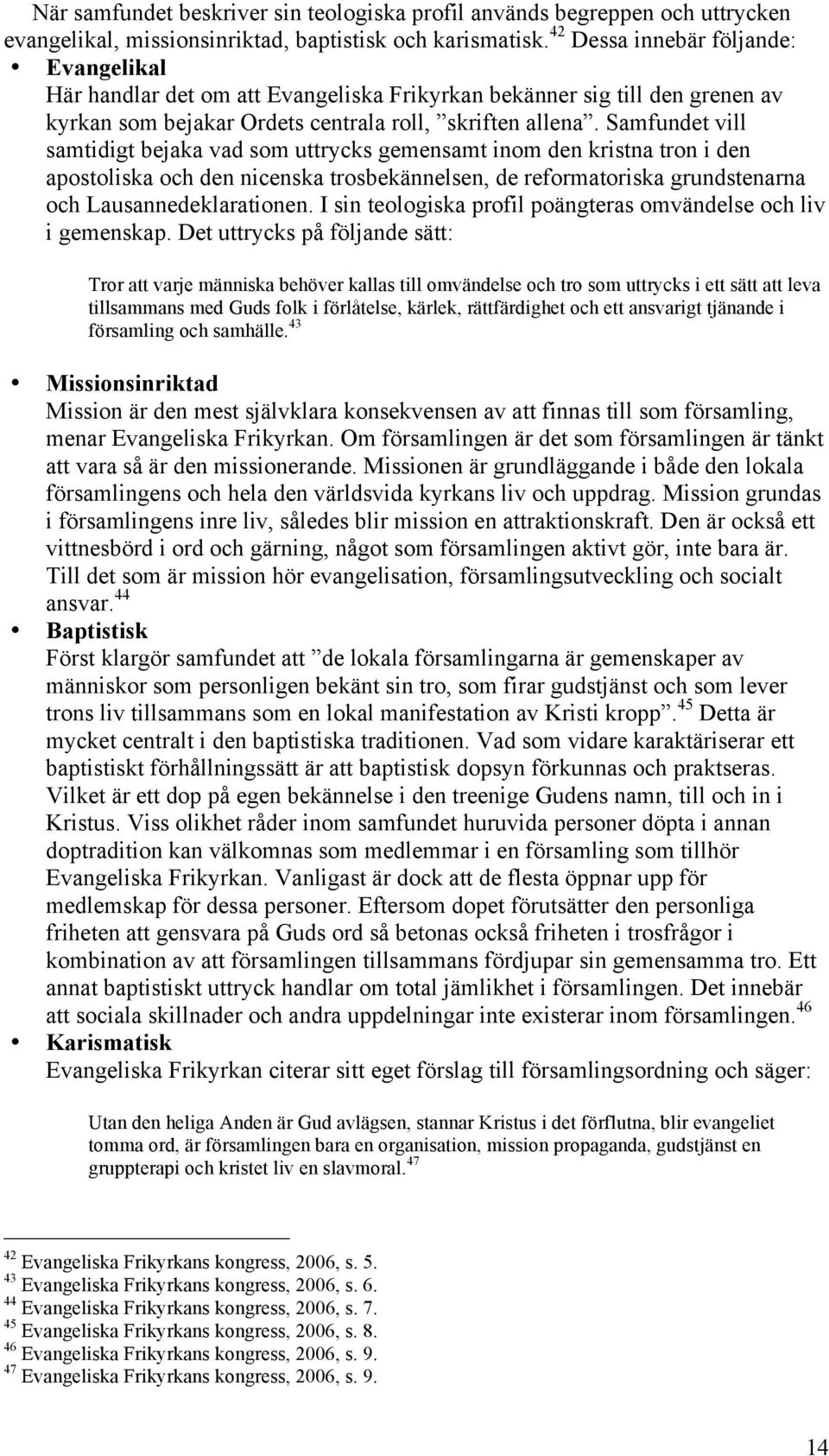 Samfundet vill samtidigt bejaka vad som uttrycks gemensamt inom den kristna tron i den apostoliska och den nicenska trosbekännelsen, de reformatoriska grundstenarna och Lausannedeklarationen.