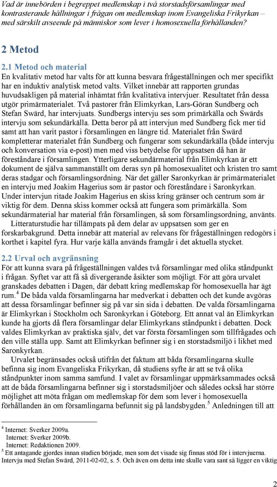 Vilket innebär att rapporten grundas huvudsakligen på material inhämtat från kvalitativa intervjuer. Resultatet från dessa utgör primärmaterialet.