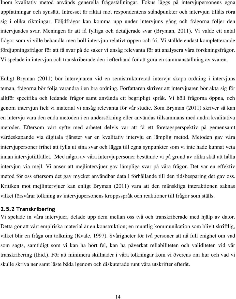 Meningen är att få fylliga och detaljerade svar (Bryman, 2011). Vi valde ett antal frågor som vi ville behandla men höll intervjun relativt öppen och fri.