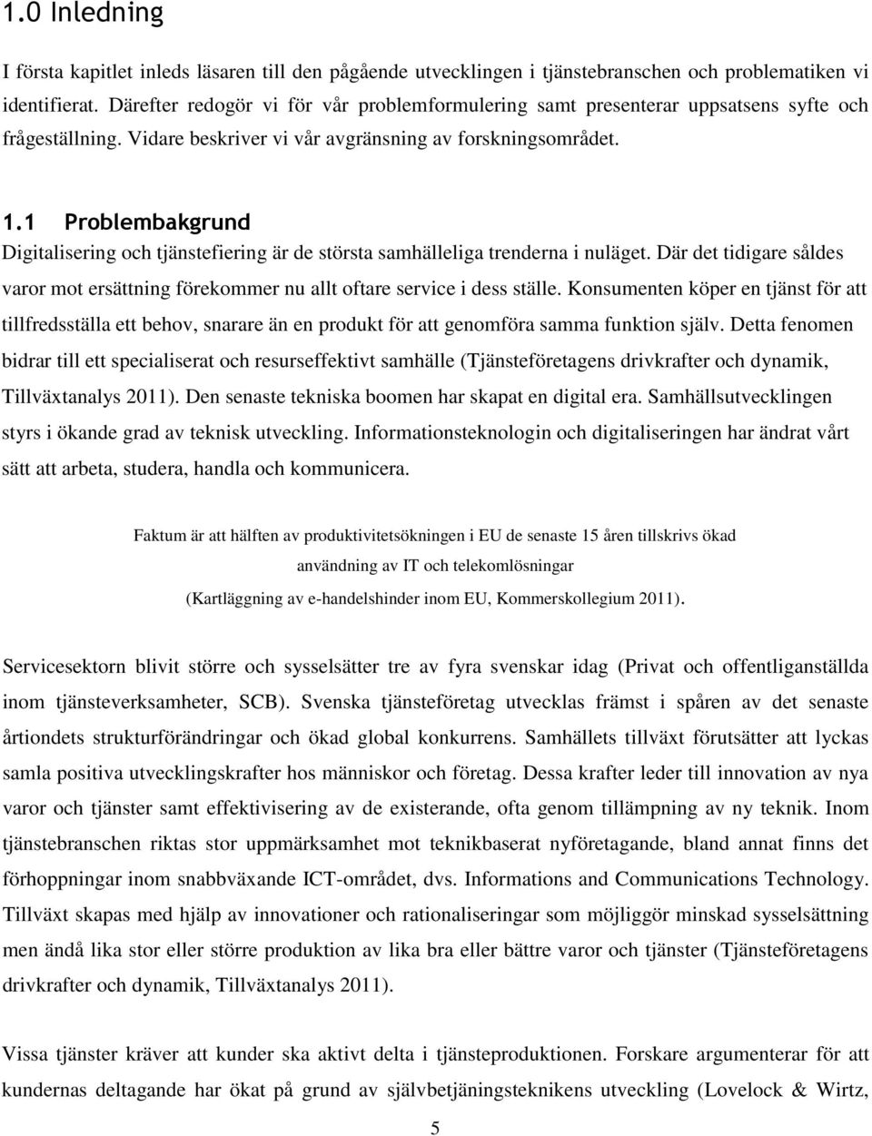 1 Problembakgrund Digitalisering och tjänstefiering är de största samhälleliga trenderna i nuläget. Där det tidigare såldes varor mot ersättning förekommer nu allt oftare service i dess ställe.