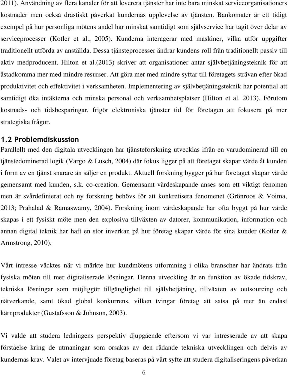 Kunderna interagerar med maskiner, vilka utför uppgifter traditionellt utförda av anställda. Dessa tjänsteprocesser ändrar kundens roll från traditionellt passiv till aktiv medproducent. Hilton et al.