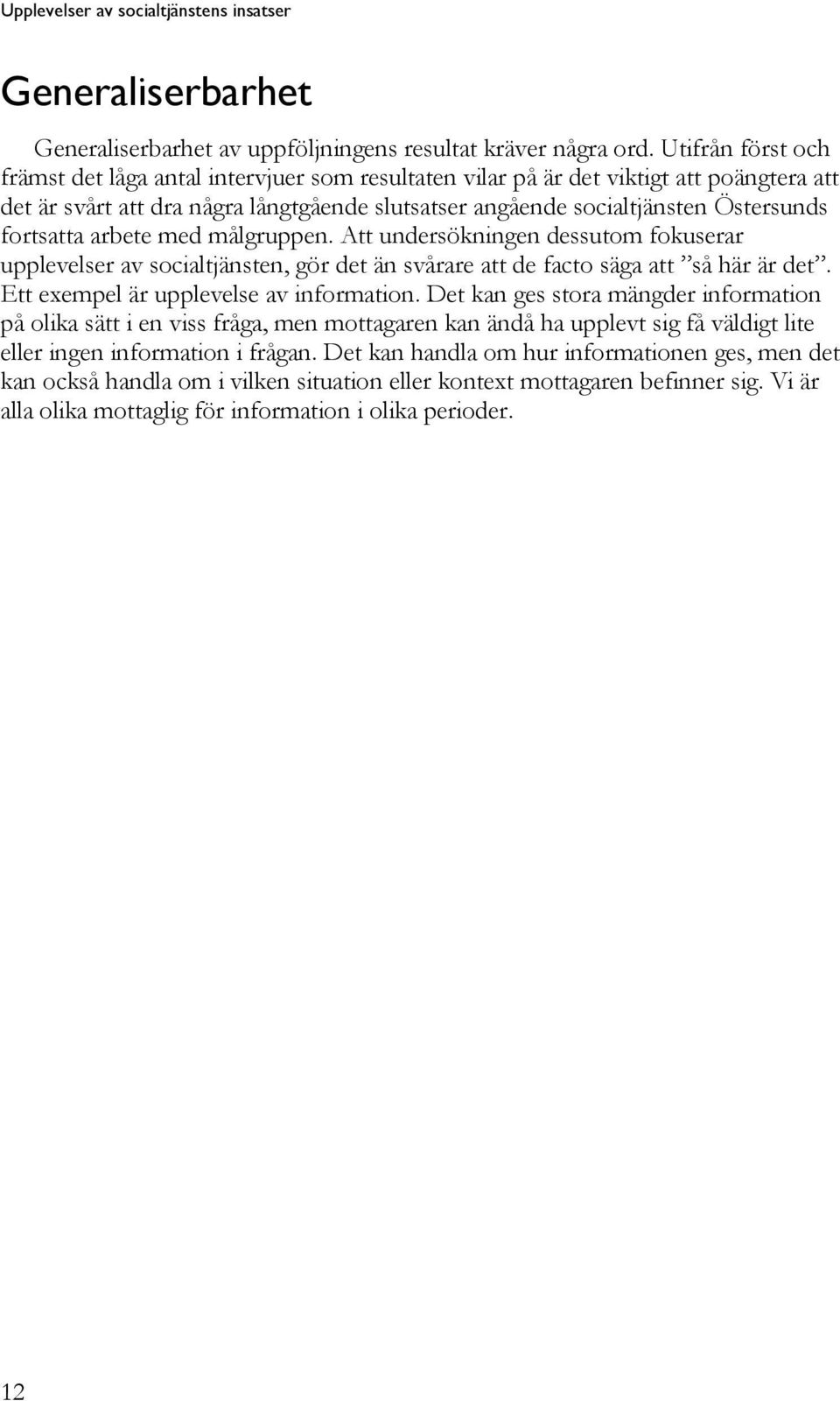 fortsatta arbete med målgruppen. Att undersökningen dessutom fokuserar upplevelser av socialtjänsten, gör det än svårare att de facto säga att så här är det. Ett exempel är upplevelse av information.